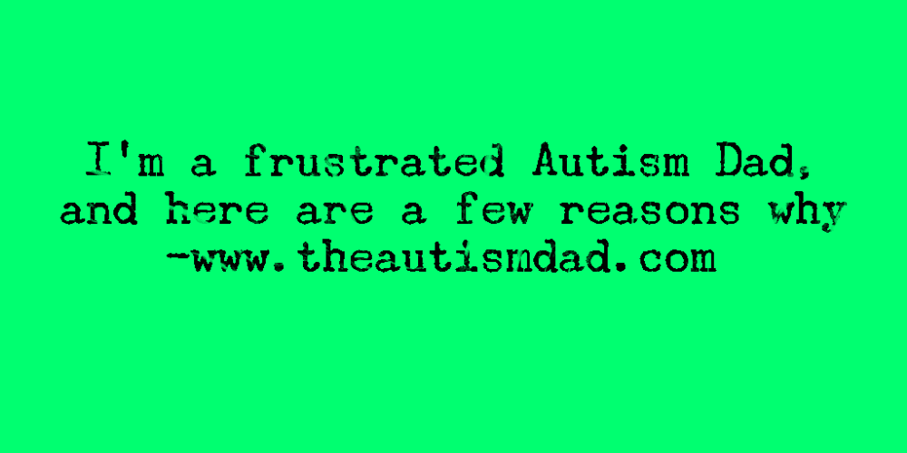 I’m a frustrated #Autism Dad, and here are a few reasons why
