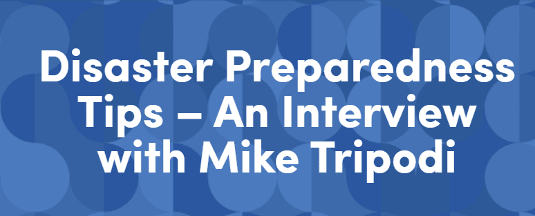 Disaster Preparedness Tips – An Interview with Mike Tripodi